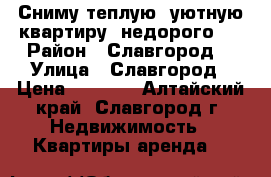 Сниму теплую, уютную квартиру, недорого.  › Район ­ Славгород  › Улица ­ Славгород › Цена ­ 5 000 - Алтайский край, Славгород г. Недвижимость » Квартиры аренда   